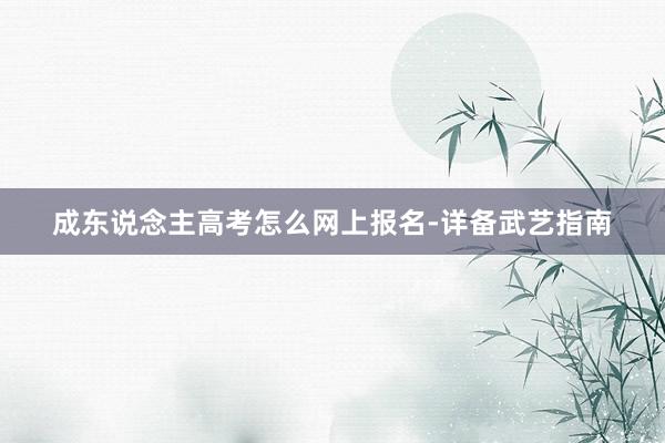 成东说念主高考怎么网上报名-详备武艺指南