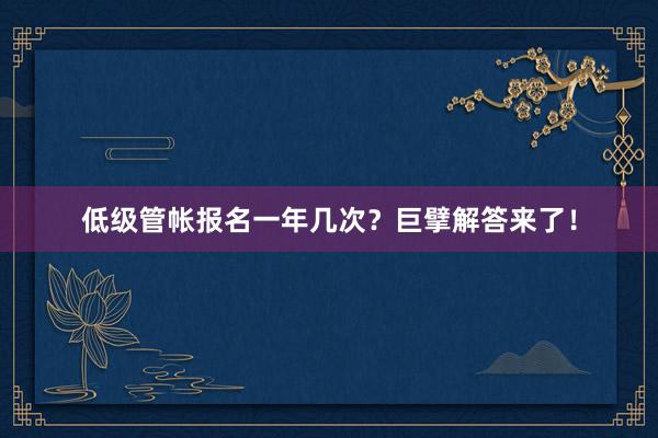低级管帐报名一年几次？巨擘解答来了！