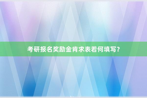 考研报名奖励金肯求表若何填写？