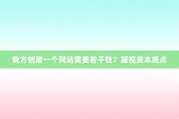 我方创建一个网站需要若干钱？凝视资本观点