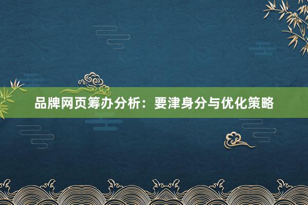 品牌网页筹办分析：要津身分与优化策略