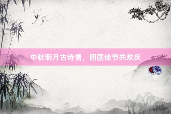 中秋明月古诗情，团圆佳节共欢庆