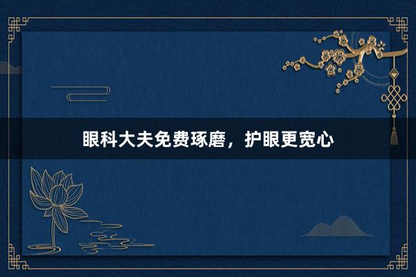 眼科大夫免费琢磨，护眼更宽心