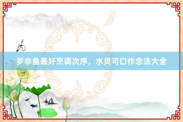 罗非鱼最好烹调次序，水灵可口作念法大全