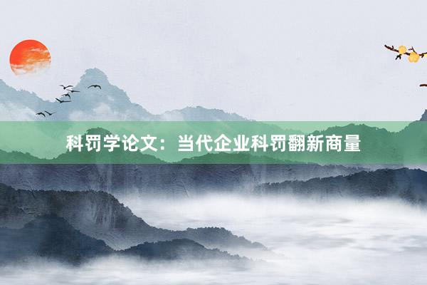科罚学论文：当代企业科罚翻新商量