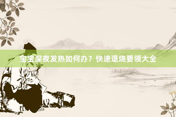 宝宝深夜发热如何办?快速退烧要领大全